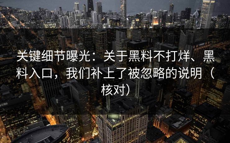 关键细节曝光：关于黑料不打烊、黑料入口，我们补上了被忽略的说明（核对）