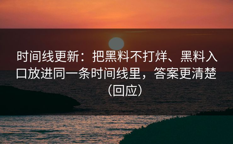 时间线更新：把黑料不打烊、黑料入口放进同一条时间线里，答案更清楚 （回应）