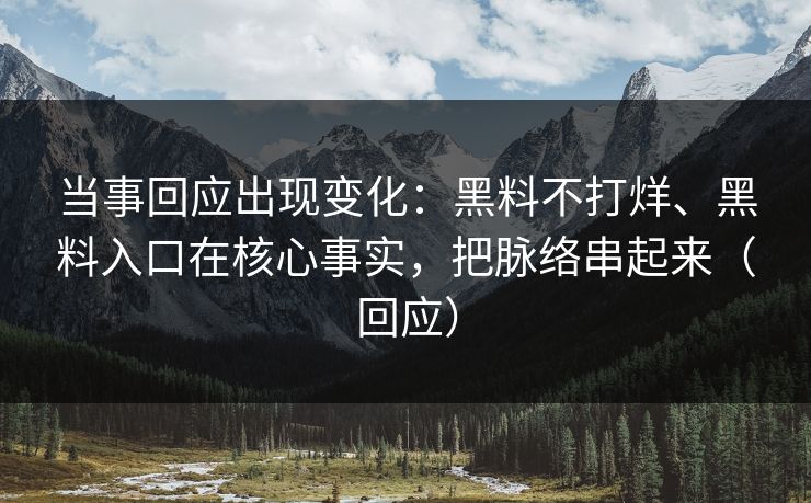 当事回应出现变化：黑料不打烊、黑料入口在核心事实，把脉络串起来（回应）