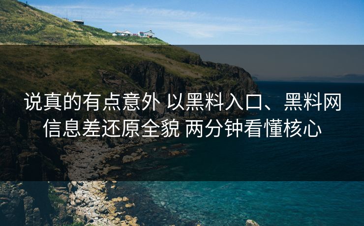 说真的有点意外 以黑料入口、黑料网信息差还原全貌 两分钟看懂核心