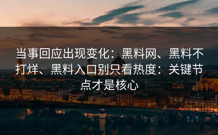 当事回应出现变化：黑料网、黑料不打烊、黑料入口别只看热度：关键节点才是核心