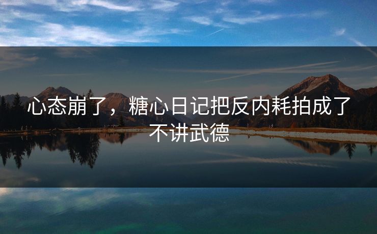 心态崩了，糖心日记把反内耗拍成了不讲武德