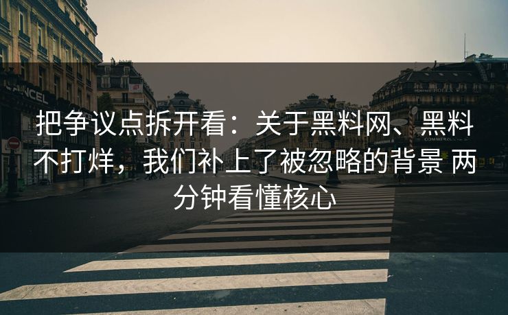 把争议点拆开看：关于黑料网、黑料不打烊，我们补上了被忽略的背景 两分钟看懂核心