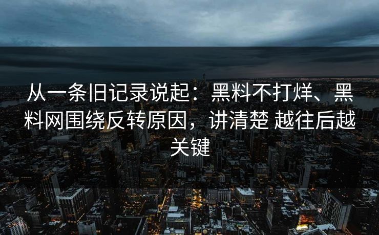 从一条旧记录说起：黑料不打烊、黑料网围绕反转原因，讲清楚 越往后越关键