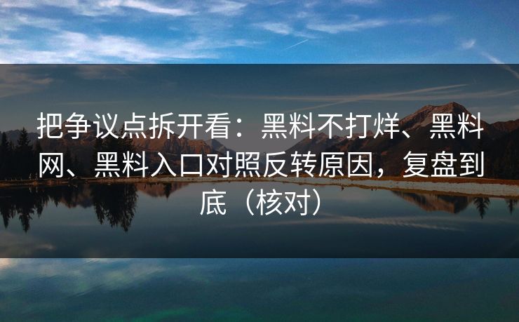 把争议点拆开看：黑料不打烊、黑料网、黑料入口对照反转原因，复盘到底（核对）