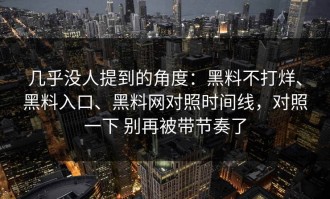 几乎没人提到的角度：黑料不打烊、黑料入口、黑料网对照时间线，对照一下 别再被带节奏了