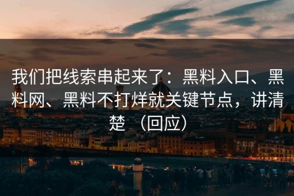 我们把线索串起来了：黑料入口、黑料网、黑料不打烊就关键节点，讲清楚 （回应）