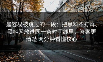 最容易被跳过的一段：把黑料不打烊、黑料网放进同一条时间线里，答案更清楚 两分钟看懂核心