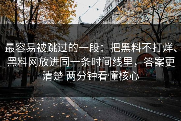最容易被跳过的一段：把黑料不打烊、黑料网放进同一条时间线里，答案更清楚 两分钟看懂核心