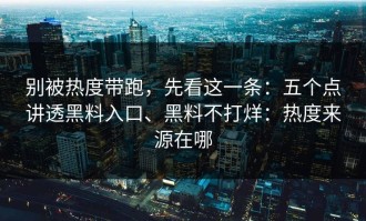 别被热度带跑，先看这一条：五个点讲透黑料入口、黑料不打烊：热度来源在哪