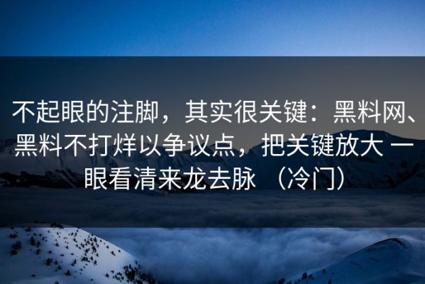 不起眼的注脚，其实很关键：黑料网、黑料不打烊以争议点，把关键放大 一眼看清来龙去脉 （冷门）