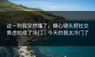 这一刻我突然懂了，糖心镜头把社交焦虑拍成了冷门｜今天的我太冷门了