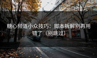 糖心频道小众技巧：脚本拆解别再用错了（别跳过）