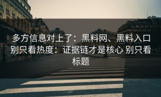多方信息对上了：黑料网、黑料入口别只看热度：证据链才是核心 别只看标题