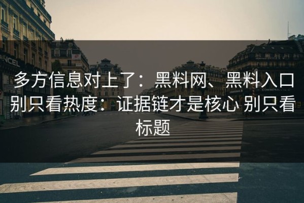 多方信息对上了：黑料网、黑料入口别只看热度：证据链才是核心 别只看标题
