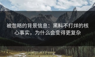 被忽略的背景信息：黑料不打烊的核心事实，为什么会变得更复杂