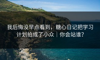 我后悔没早点看到，糖心日记把学习计划拍成了小众｜你会站谁？