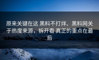 原来关键在这 黑料不打烊、黑料网关于热度来源，拆开看 真正的重点在最后