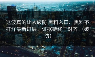 这波真的让人破防 黑料入口、黑料不打烊最新进展：证据链终于对齐 （破防）