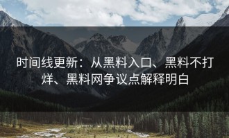 时间线更新：从黑料入口、黑料不打烊、黑料网争议点解释明白