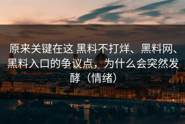 原来关键在这 黑料不打烊、黑料网、黑料入口的争议点，为什么会突然发酵（情绪）