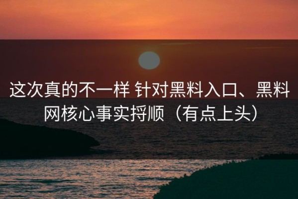 这次真的不一样 针对黑料入口、黑料网核心事实捋顺（有点上头）