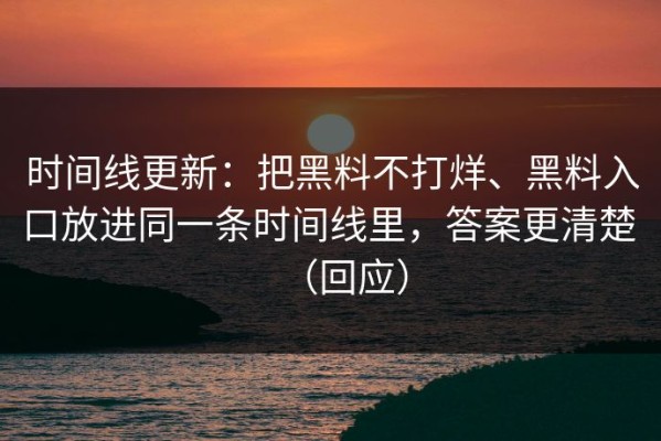 时间线更新：把黑料不打烊、黑料入口放进同一条时间线里，答案更清楚 （回应）