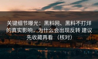 关键细节曝光：黑料网、黑料不打烊的真实影响，为什么会出现反转 建议先收藏再看 （核对）