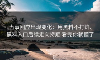 当事回应出现变化：用黑料不打烊、黑料入口后续走向捋顺 看完你就懂了