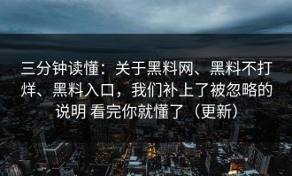 三分钟读懂：关于黑料网、黑料不打烊、黑料入口，我们补上了被忽略的说明 看完你就懂了（更新）