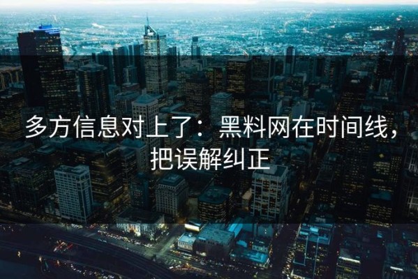 多方信息对上了：黑料网在时间线，把误解纠正