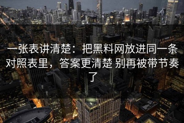 一张表讲清楚：把黑料网放进同一条对照表里，答案更清楚 别再被带节奏了