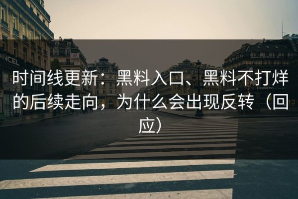 时间线更新：黑料入口、黑料不打烊的后续走向，为什么会出现反转（回应）