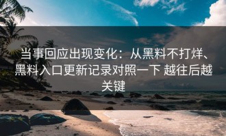 当事回应出现变化：从黑料不打烊、黑料入口更新记录对照一下 越往后越关键
