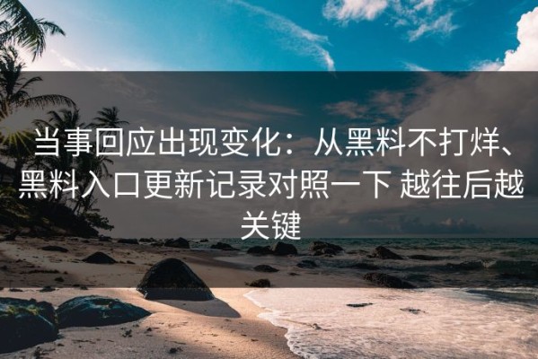 当事回应出现变化：从黑料不打烊、黑料入口更新记录对照一下 越往后越关键