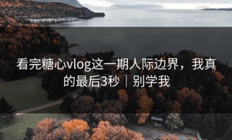 看完糖心vlog这一期人际边界，我真的最后3秒｜别学我