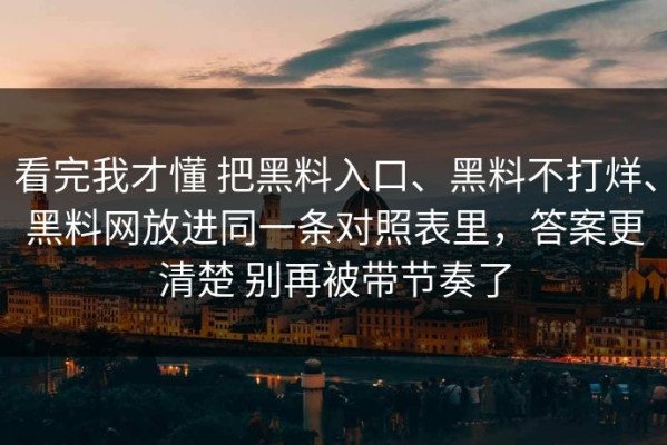 看完我才懂 把黑料入口、黑料不打烊、黑料网放进同一条对照表里，答案更清楚 别再被带节奏了