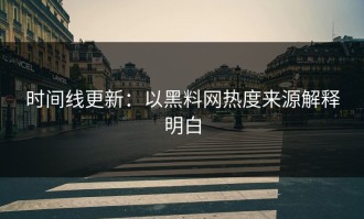 时间线更新：以黑料网热度来源解释明白
