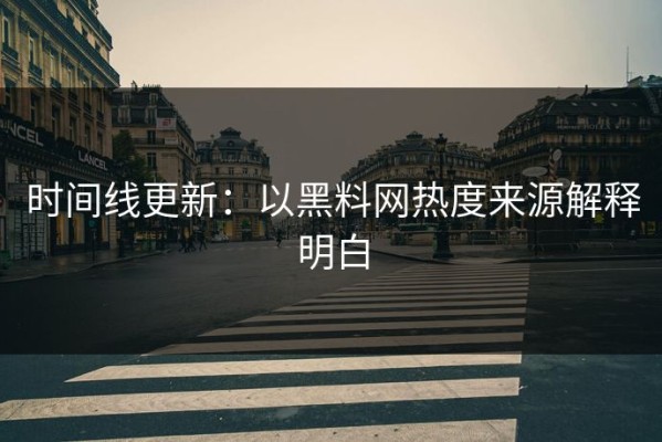 时间线更新：以黑料网热度来源解释明白