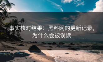 事实核对结果：黑料网的更新记录，为什么会被误读