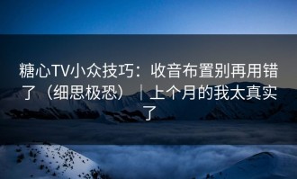 糖心TV小众技巧：收音布置别再用错了（细思极恐）｜上个月的我太真实了