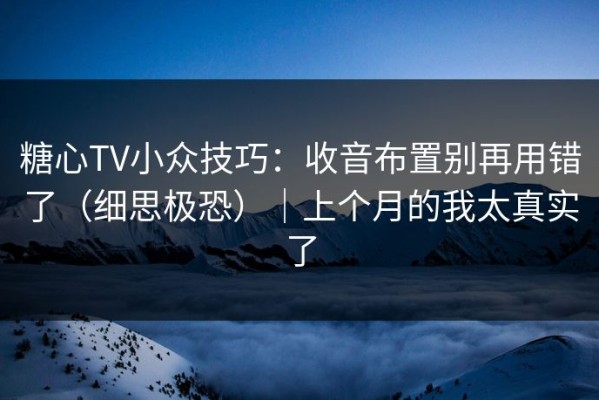 糖心TV小众技巧：收音布置别再用错了（细思极恐）｜上个月的我太真实了