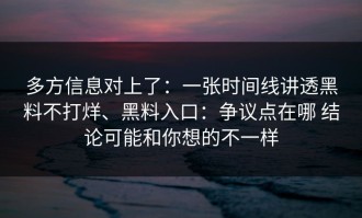 多方信息对上了：一张时间线讲透黑料不打烊、黑料入口：争议点在哪 结论可能和你想的不一样