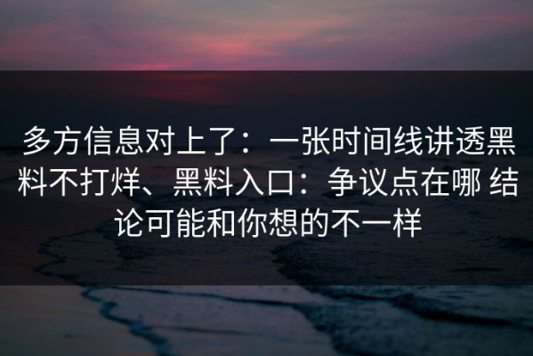 多方信息对上了：一张时间线讲透黑料不打烊、黑料入口：争议点在哪 结论可能和你想的不一样