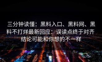 三分钟读懂：黑料入口、黑料网、黑料不打烊最新回应：误读点终于对齐 结论可能和你想的不一样