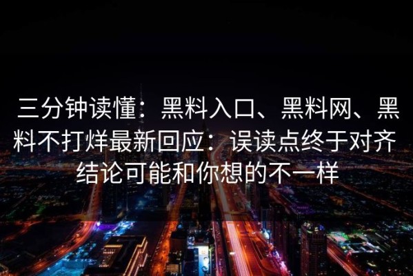 三分钟读懂：黑料入口、黑料网、黑料不打烊最新回应：误读点终于对齐 结论可能和你想的不一样