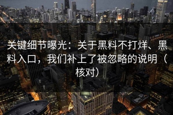关键细节曝光：关于黑料不打烊、黑料入口，我们补上了被忽略的说明（核对）