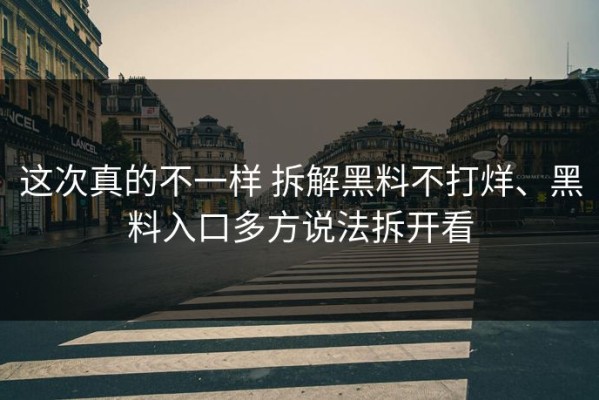 这次真的不一样 拆解黑料不打烊、黑料入口多方说法拆开看