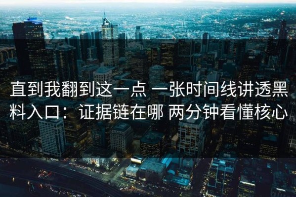 直到我翻到这一点 一张时间线讲透黑料入口：证据链在哪 两分钟看懂核心