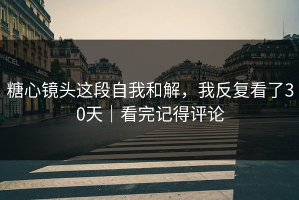糖心镜头这段自我和解，我反复看了30天｜看完记得评论